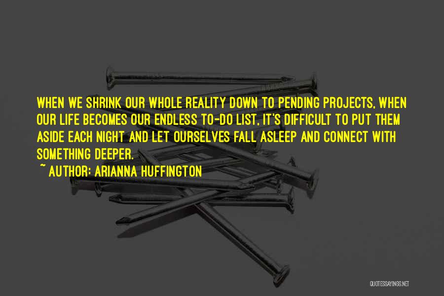 Arianna Huffington Quotes: When We Shrink Our Whole Reality Down To Pending Projects, When Our Life Becomes Our Endless To-do List, It's Difficult