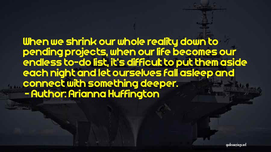 Arianna Huffington Quotes: When We Shrink Our Whole Reality Down To Pending Projects, When Our Life Becomes Our Endless To-do List, It's Difficult