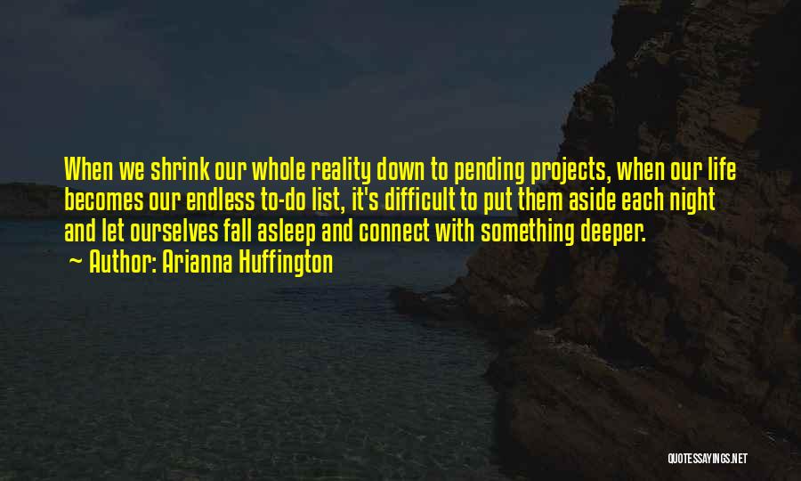Arianna Huffington Quotes: When We Shrink Our Whole Reality Down To Pending Projects, When Our Life Becomes Our Endless To-do List, It's Difficult