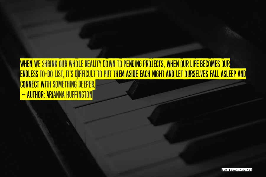 Arianna Huffington Quotes: When We Shrink Our Whole Reality Down To Pending Projects, When Our Life Becomes Our Endless To-do List, It's Difficult