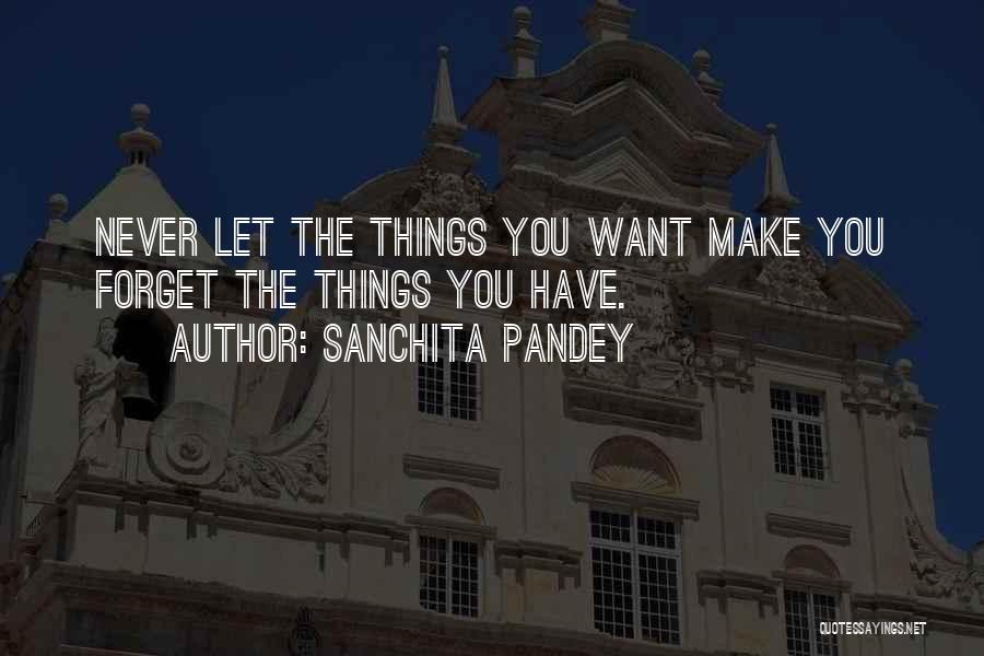 Sanchita Pandey Quotes: Never Let The Things You Want Make You Forget The Things You Have.