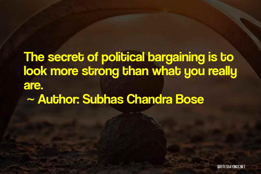 Subhas Chandra Bose Quotes: The Secret Of Political Bargaining Is To Look More Strong Than What You Really Are.