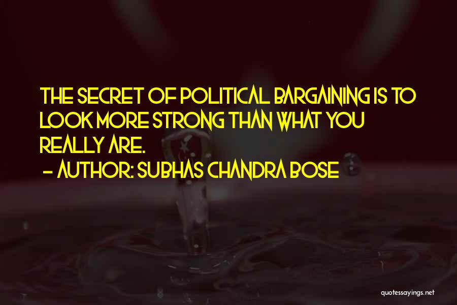 Subhas Chandra Bose Quotes: The Secret Of Political Bargaining Is To Look More Strong Than What You Really Are.