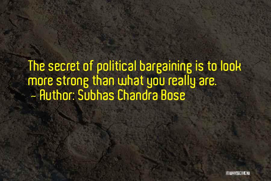 Subhas Chandra Bose Quotes: The Secret Of Political Bargaining Is To Look More Strong Than What You Really Are.