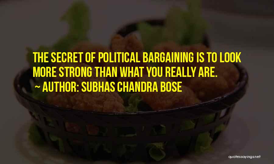 Subhas Chandra Bose Quotes: The Secret Of Political Bargaining Is To Look More Strong Than What You Really Are.