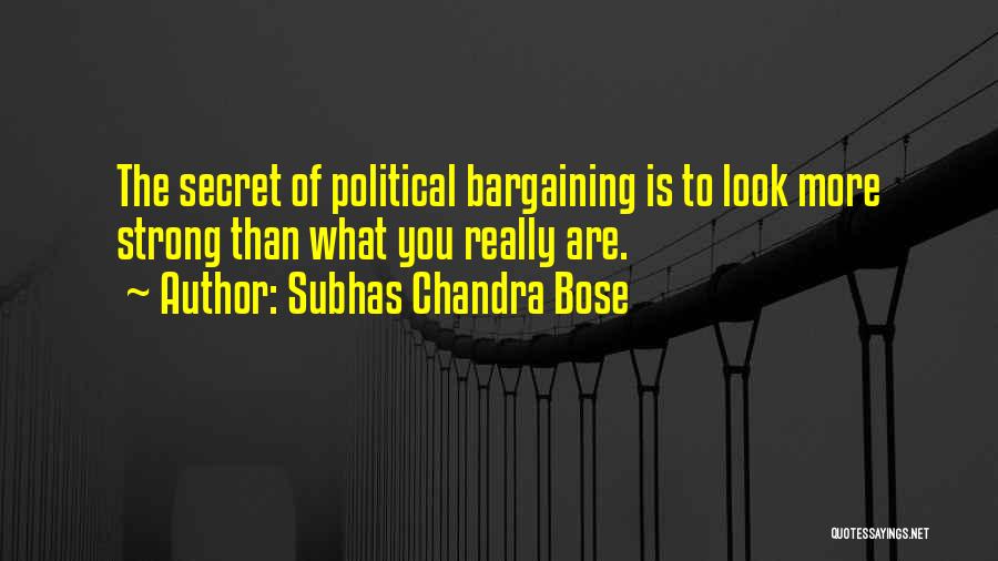 Subhas Chandra Bose Quotes: The Secret Of Political Bargaining Is To Look More Strong Than What You Really Are.