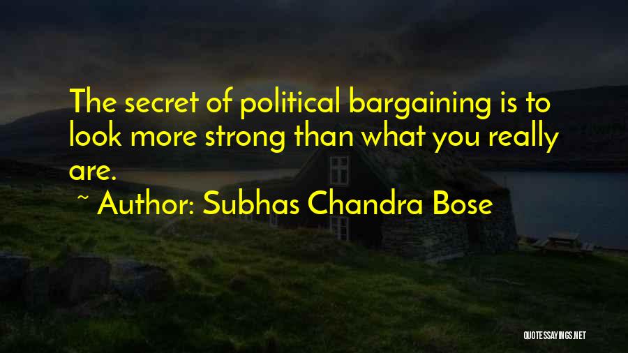 Subhas Chandra Bose Quotes: The Secret Of Political Bargaining Is To Look More Strong Than What You Really Are.