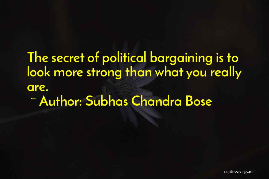 Subhas Chandra Bose Quotes: The Secret Of Political Bargaining Is To Look More Strong Than What You Really Are.