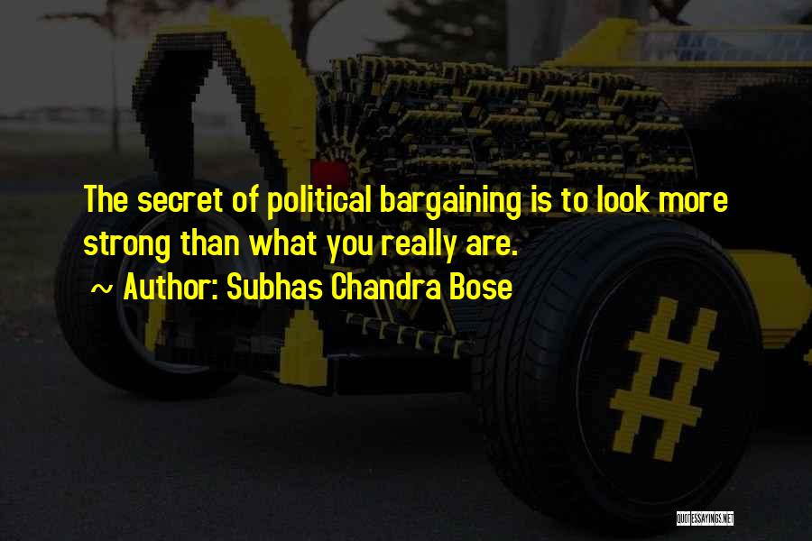 Subhas Chandra Bose Quotes: The Secret Of Political Bargaining Is To Look More Strong Than What You Really Are.