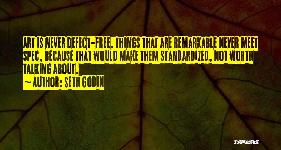 Seth Godin Quotes: Art Is Never Defect-free. Things That Are Remarkable Never Meet Spec, Because That Would Make Them Standardized, Not Worth Talking