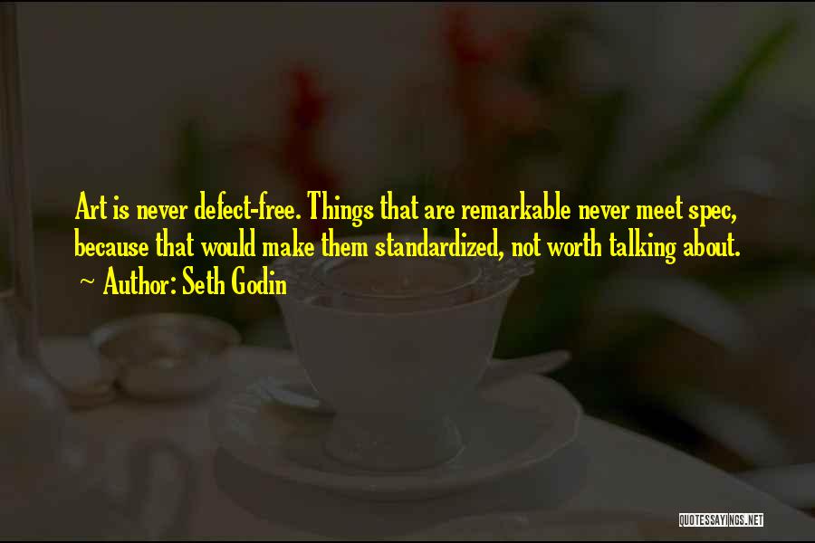 Seth Godin Quotes: Art Is Never Defect-free. Things That Are Remarkable Never Meet Spec, Because That Would Make Them Standardized, Not Worth Talking