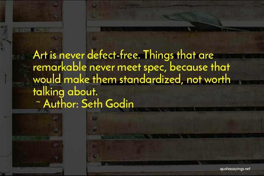 Seth Godin Quotes: Art Is Never Defect-free. Things That Are Remarkable Never Meet Spec, Because That Would Make Them Standardized, Not Worth Talking
