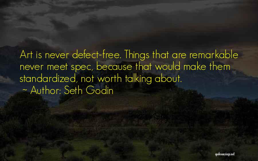 Seth Godin Quotes: Art Is Never Defect-free. Things That Are Remarkable Never Meet Spec, Because That Would Make Them Standardized, Not Worth Talking