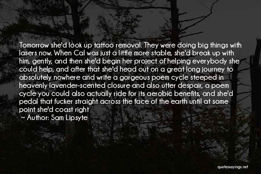 Sam Lipsyte Quotes: Tomorrow She'd Look Up Tattoo Removal. They Were Doing Big Things With Lasers Now. When Cal Was Just A Little