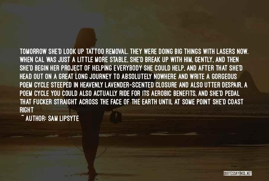 Sam Lipsyte Quotes: Tomorrow She'd Look Up Tattoo Removal. They Were Doing Big Things With Lasers Now. When Cal Was Just A Little