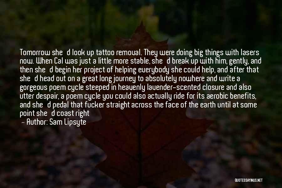 Sam Lipsyte Quotes: Tomorrow She'd Look Up Tattoo Removal. They Were Doing Big Things With Lasers Now. When Cal Was Just A Little