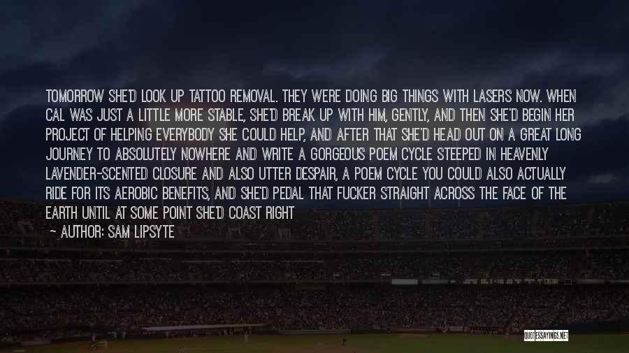 Sam Lipsyte Quotes: Tomorrow She'd Look Up Tattoo Removal. They Were Doing Big Things With Lasers Now. When Cal Was Just A Little