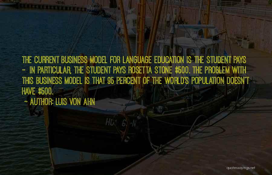 Luis Von Ahn Quotes: The Current Business Model For Language Education Is The Student Pays - In Particular, The Student Pays Rosetta Stone $500.