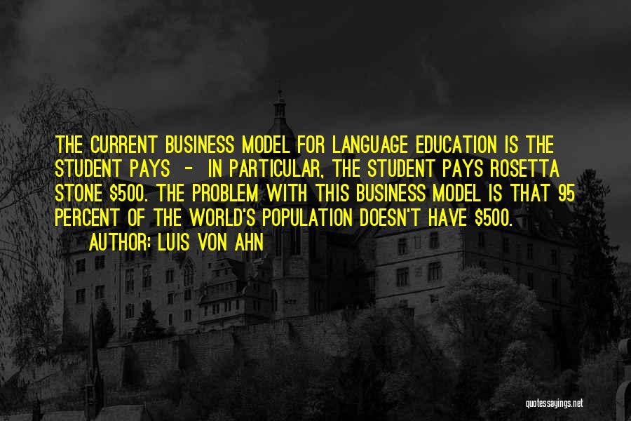 Luis Von Ahn Quotes: The Current Business Model For Language Education Is The Student Pays - In Particular, The Student Pays Rosetta Stone $500.