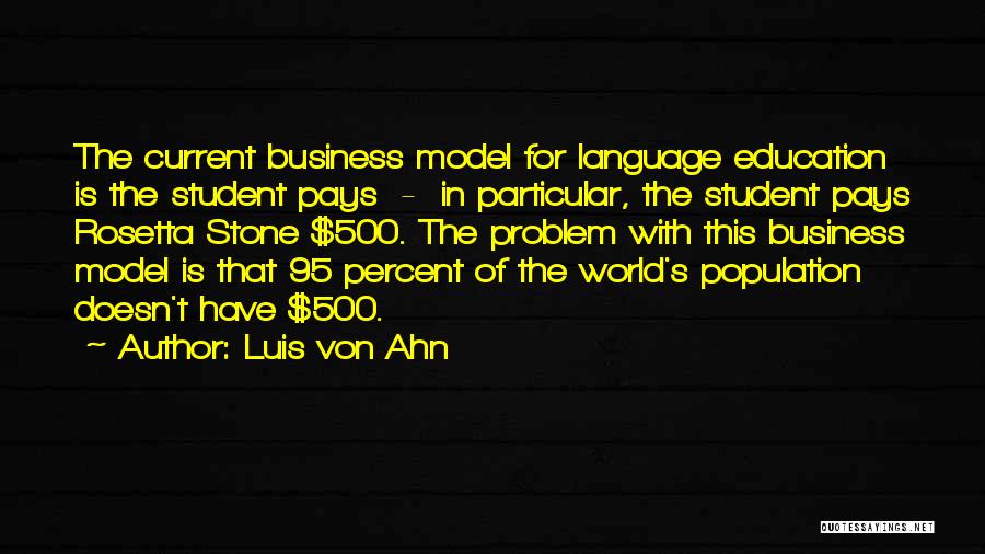 Luis Von Ahn Quotes: The Current Business Model For Language Education Is The Student Pays - In Particular, The Student Pays Rosetta Stone $500.