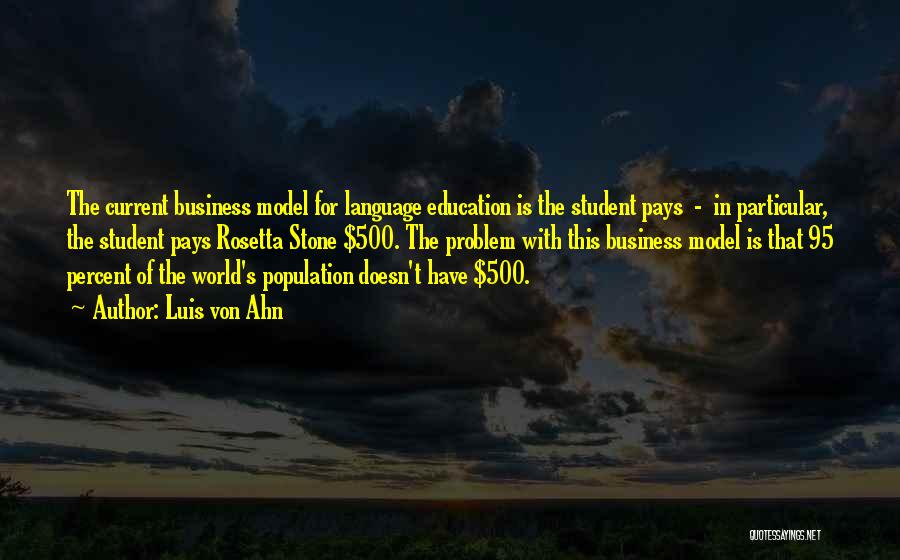 Luis Von Ahn Quotes: The Current Business Model For Language Education Is The Student Pays - In Particular, The Student Pays Rosetta Stone $500.