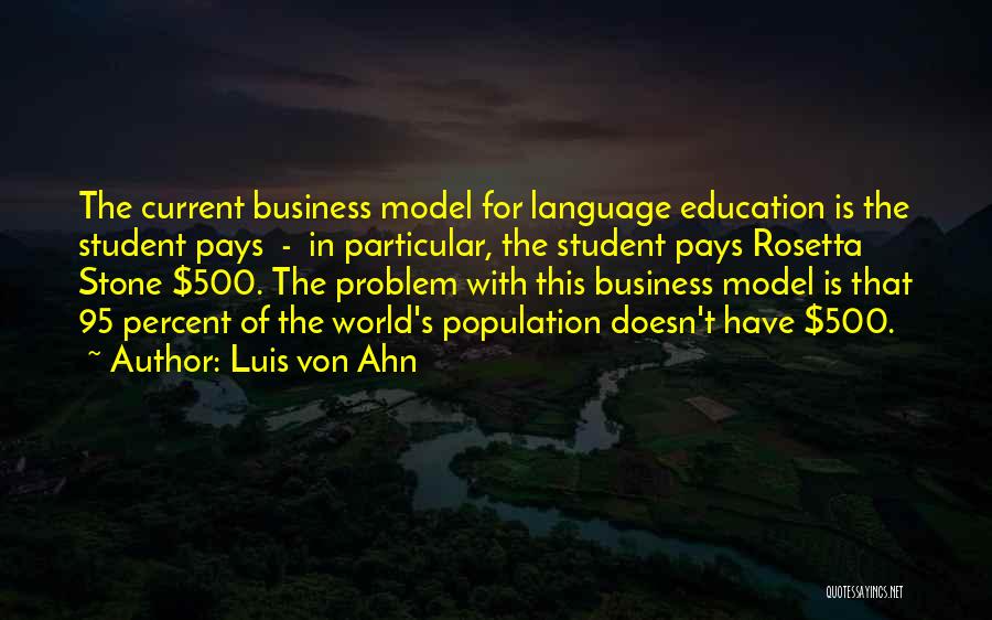 Luis Von Ahn Quotes: The Current Business Model For Language Education Is The Student Pays - In Particular, The Student Pays Rosetta Stone $500.