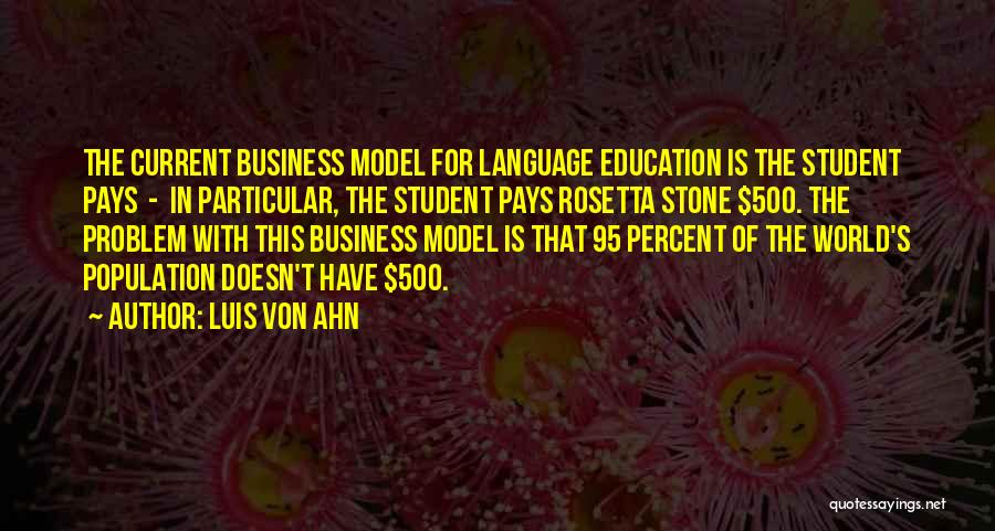 Luis Von Ahn Quotes: The Current Business Model For Language Education Is The Student Pays - In Particular, The Student Pays Rosetta Stone $500.