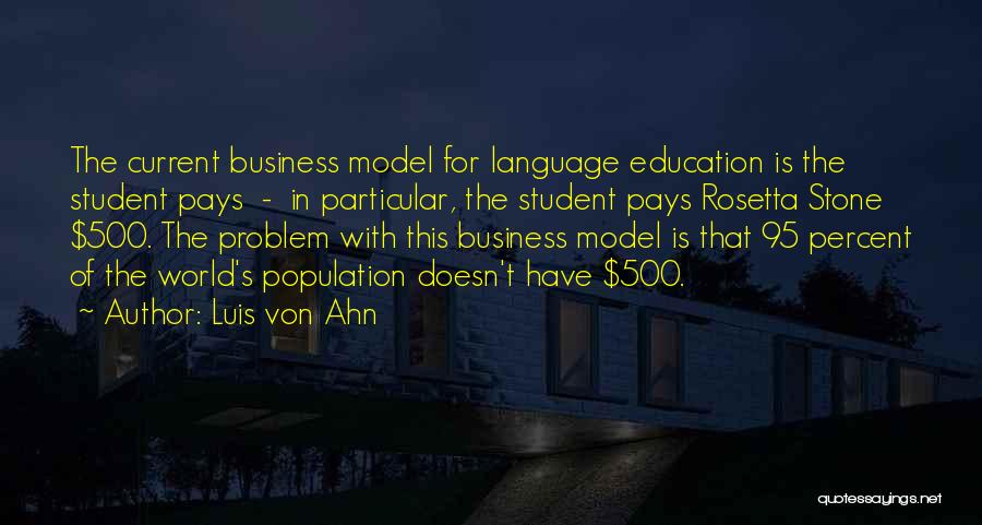 Luis Von Ahn Quotes: The Current Business Model For Language Education Is The Student Pays - In Particular, The Student Pays Rosetta Stone $500.