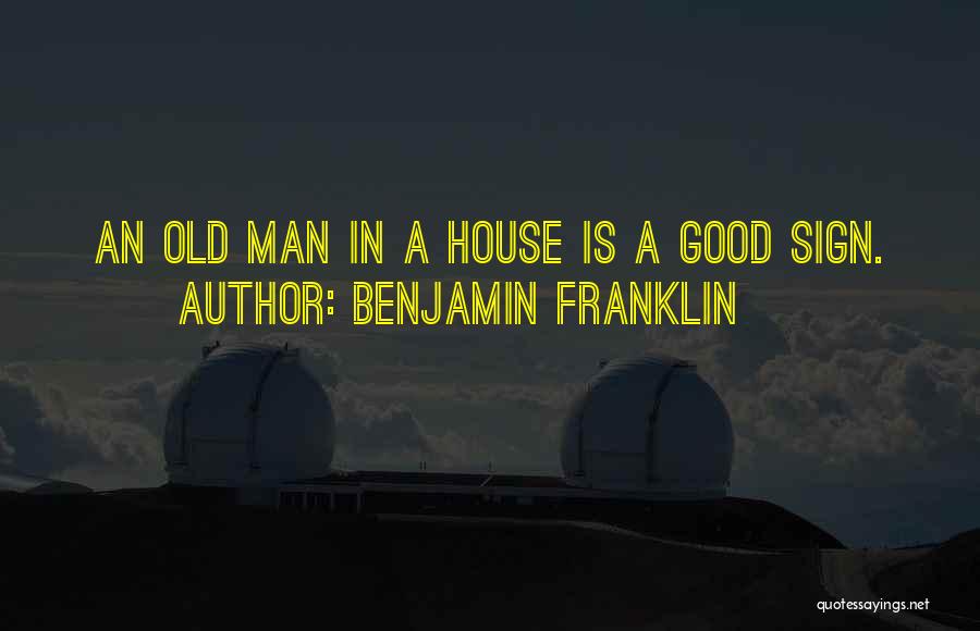 Benjamin Franklin Quotes: An Old Man In A House Is A Good Sign.