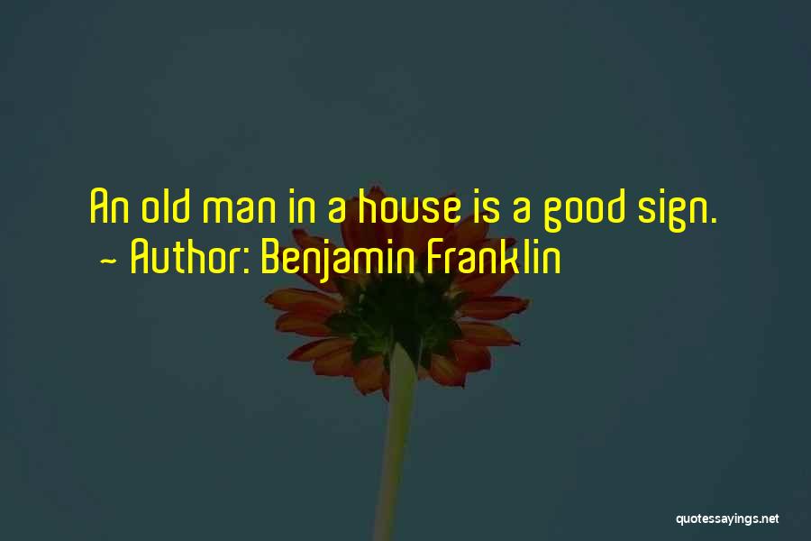 Benjamin Franklin Quotes: An Old Man In A House Is A Good Sign.