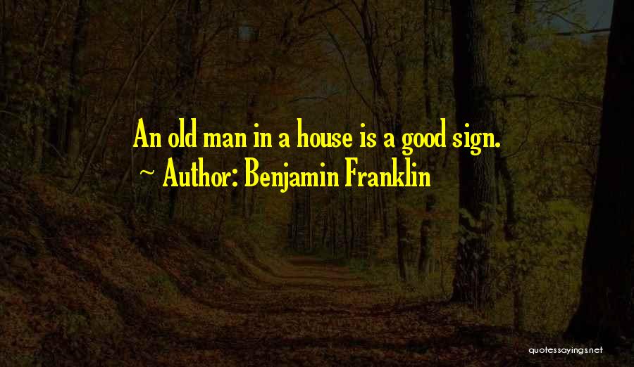 Benjamin Franklin Quotes: An Old Man In A House Is A Good Sign.