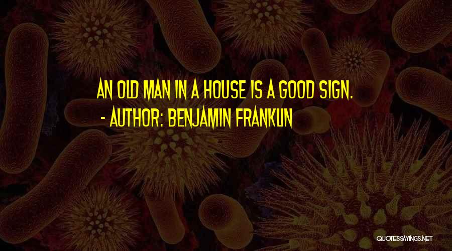 Benjamin Franklin Quotes: An Old Man In A House Is A Good Sign.
