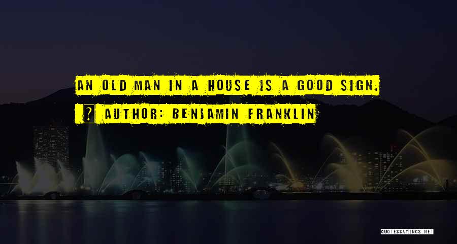 Benjamin Franklin Quotes: An Old Man In A House Is A Good Sign.
