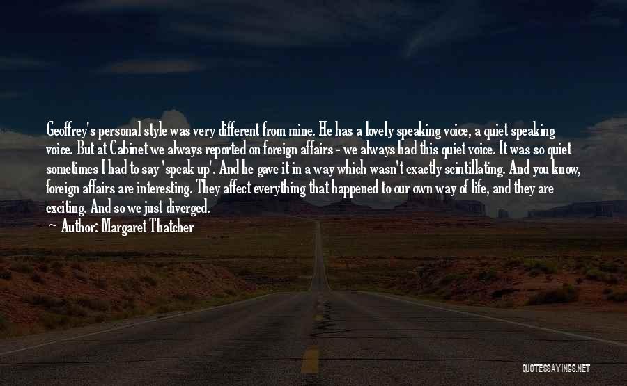 Margaret Thatcher Quotes: Geoffrey's Personal Style Was Very Different From Mine. He Has A Lovely Speaking Voice, A Quiet Speaking Voice. But At