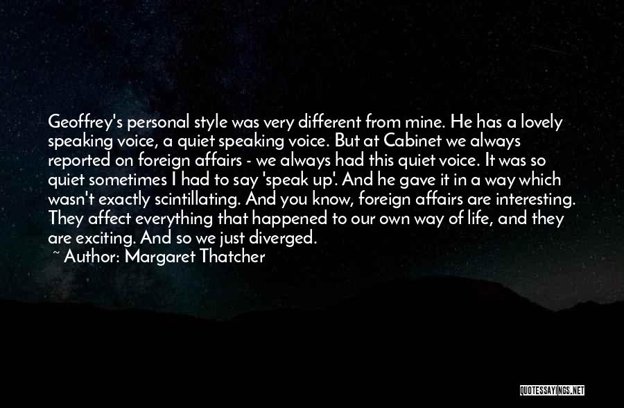 Margaret Thatcher Quotes: Geoffrey's Personal Style Was Very Different From Mine. He Has A Lovely Speaking Voice, A Quiet Speaking Voice. But At