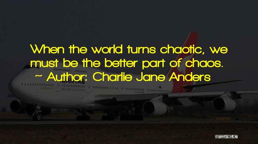 Charlie Jane Anders Quotes: When The World Turns Chaotic, We Must Be The Better Part Of Chaos.