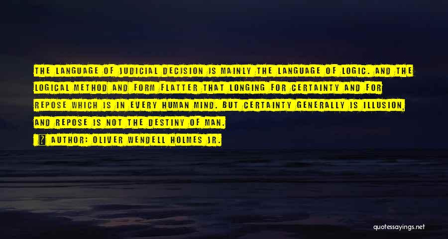 Oliver Wendell Holmes Jr. Quotes: The Language Of Judicial Decision Is Mainly The Language Of Logic. And The Logical Method And Form Flatter That Longing