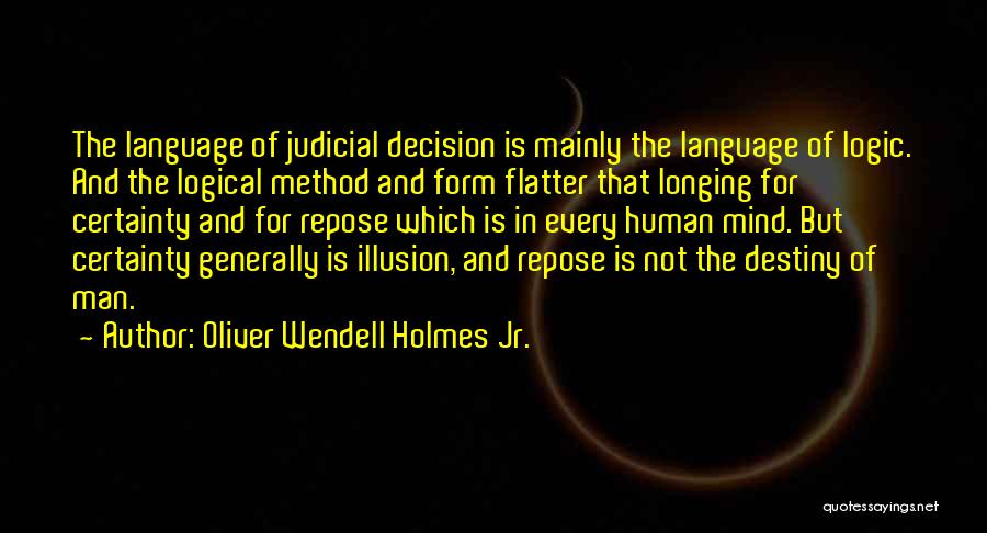 Oliver Wendell Holmes Jr. Quotes: The Language Of Judicial Decision Is Mainly The Language Of Logic. And The Logical Method And Form Flatter That Longing