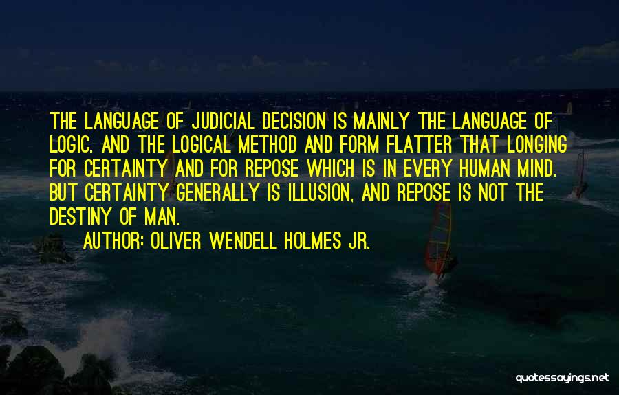 Oliver Wendell Holmes Jr. Quotes: The Language Of Judicial Decision Is Mainly The Language Of Logic. And The Logical Method And Form Flatter That Longing