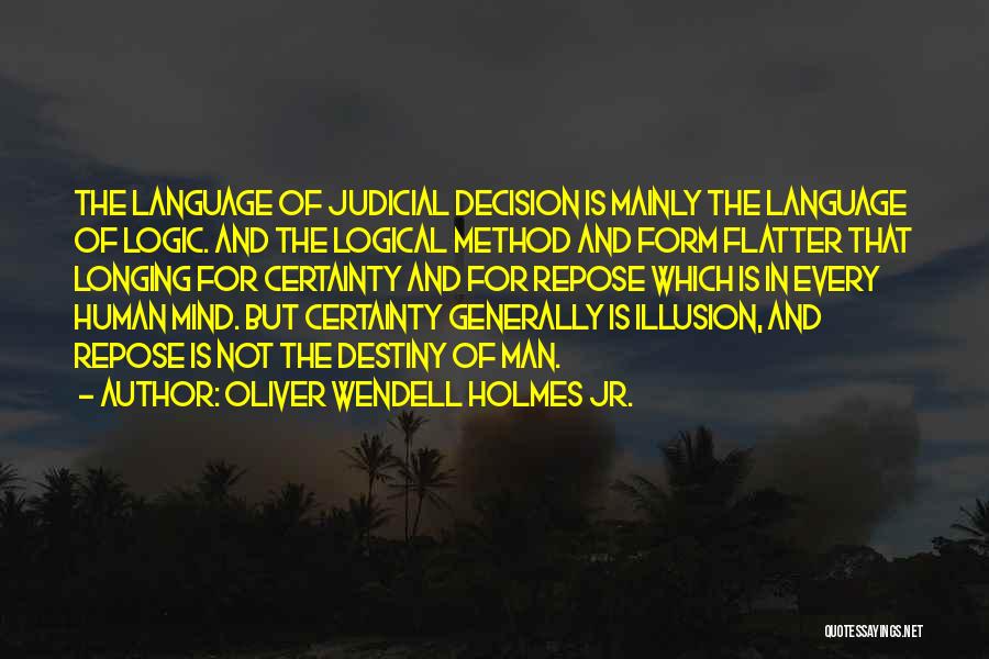 Oliver Wendell Holmes Jr. Quotes: The Language Of Judicial Decision Is Mainly The Language Of Logic. And The Logical Method And Form Flatter That Longing