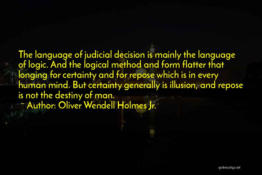 Oliver Wendell Holmes Jr. Quotes: The Language Of Judicial Decision Is Mainly The Language Of Logic. And The Logical Method And Form Flatter That Longing