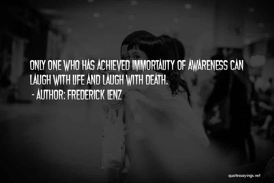 Frederick Lenz Quotes: Only One Who Has Achieved Immortality Of Awareness Can Laugh With Life And Laugh With Death.