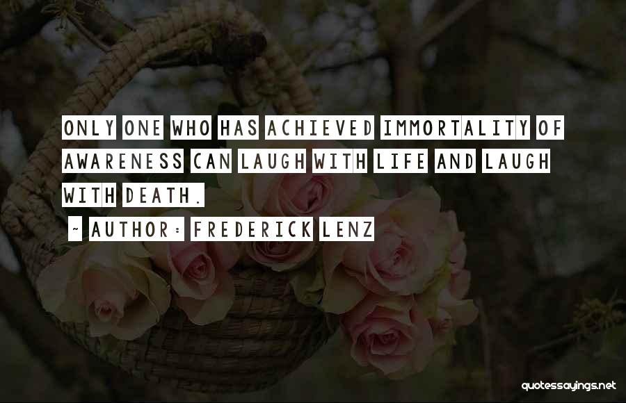 Frederick Lenz Quotes: Only One Who Has Achieved Immortality Of Awareness Can Laugh With Life And Laugh With Death.
