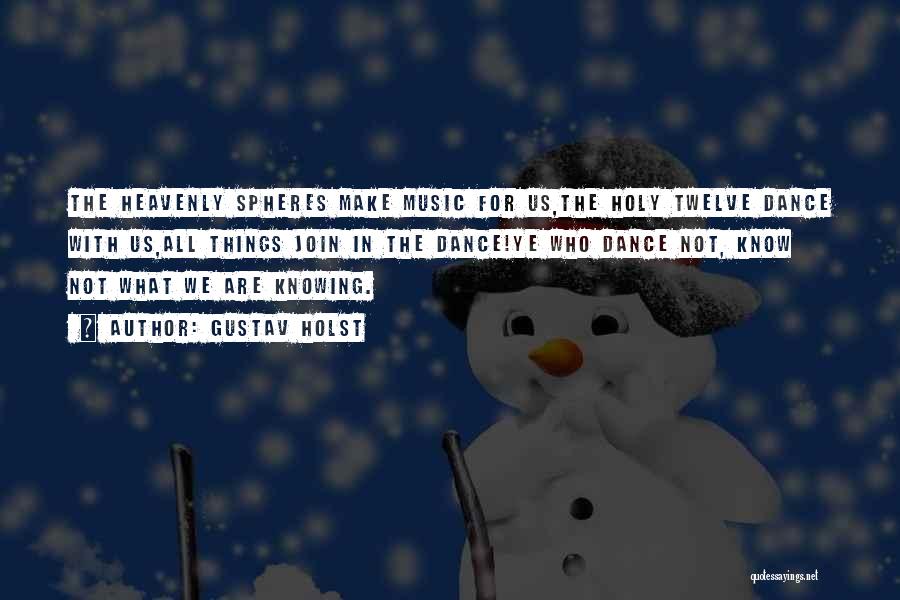 Gustav Holst Quotes: The Heavenly Spheres Make Music For Us,the Holy Twelve Dance With Us,all Things Join In The Dance!ye Who Dance Not,