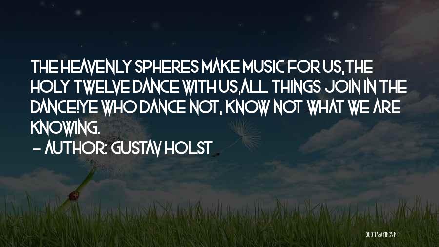 Gustav Holst Quotes: The Heavenly Spheres Make Music For Us,the Holy Twelve Dance With Us,all Things Join In The Dance!ye Who Dance Not,