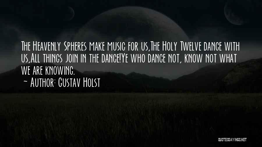 Gustav Holst Quotes: The Heavenly Spheres Make Music For Us,the Holy Twelve Dance With Us,all Things Join In The Dance!ye Who Dance Not,