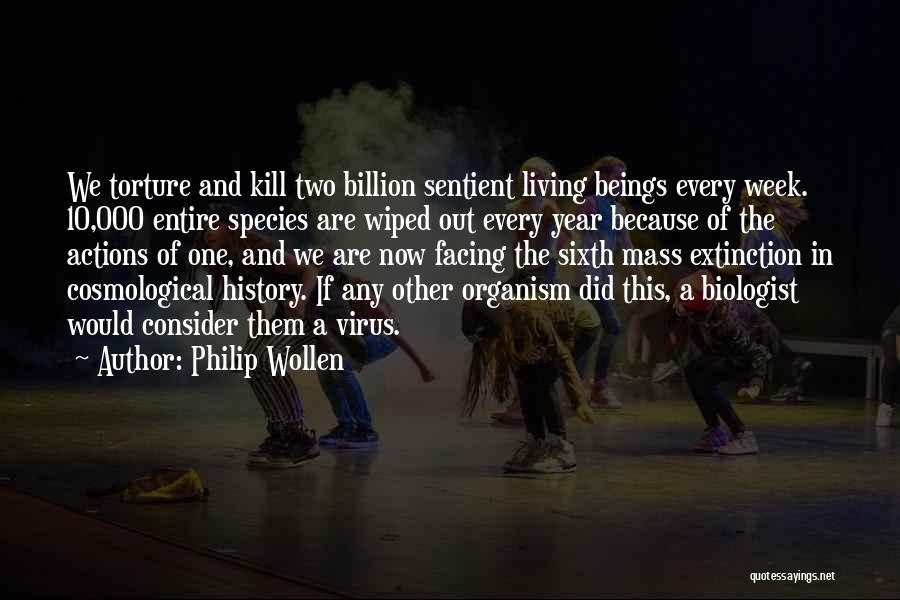 Philip Wollen Quotes: We Torture And Kill Two Billion Sentient Living Beings Every Week. 10,000 Entire Species Are Wiped Out Every Year Because