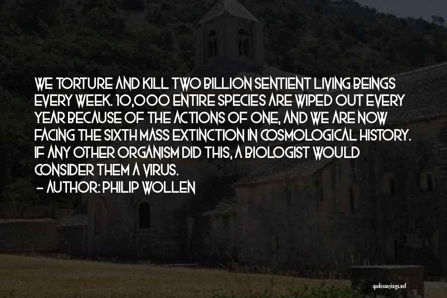Philip Wollen Quotes: We Torture And Kill Two Billion Sentient Living Beings Every Week. 10,000 Entire Species Are Wiped Out Every Year Because