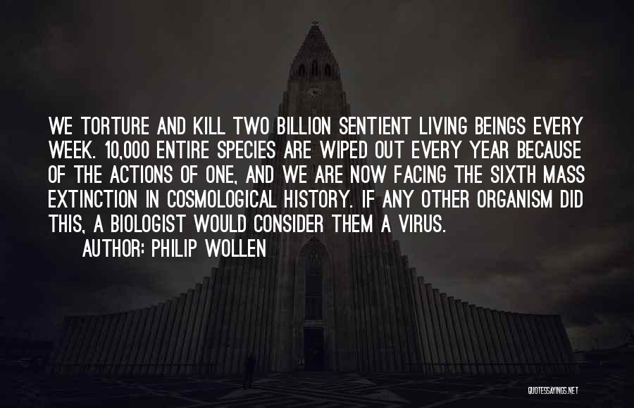 Philip Wollen Quotes: We Torture And Kill Two Billion Sentient Living Beings Every Week. 10,000 Entire Species Are Wiped Out Every Year Because