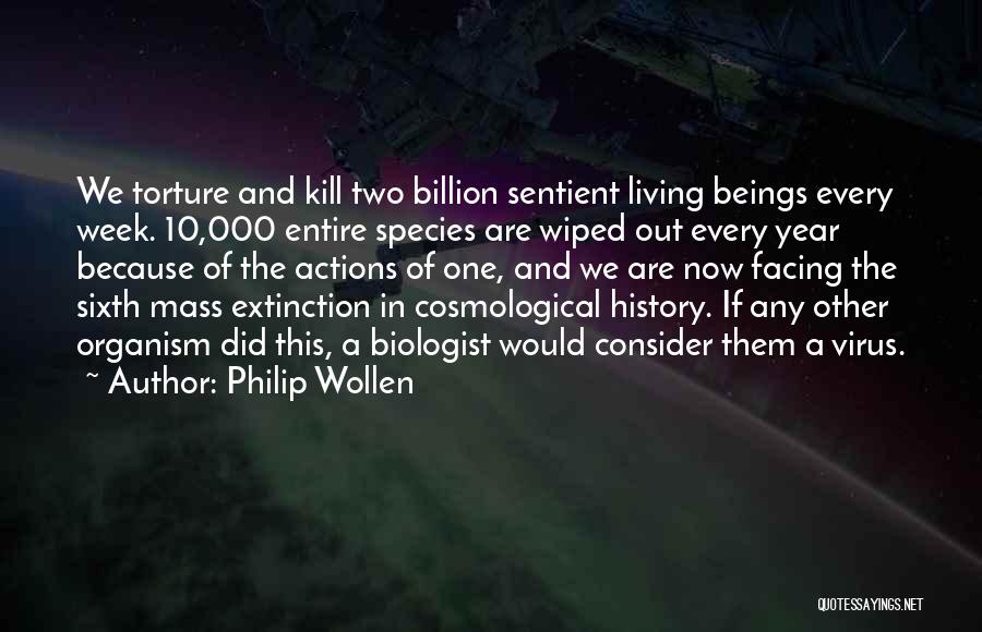 Philip Wollen Quotes: We Torture And Kill Two Billion Sentient Living Beings Every Week. 10,000 Entire Species Are Wiped Out Every Year Because
